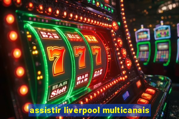 assistir liverpool multicanais